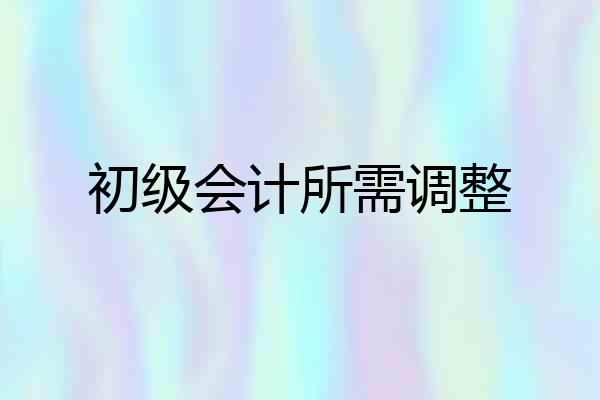初级会计所需调整