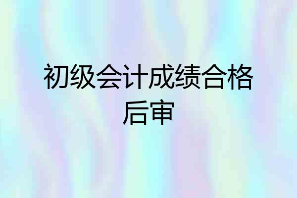 初级会计成绩合格后审