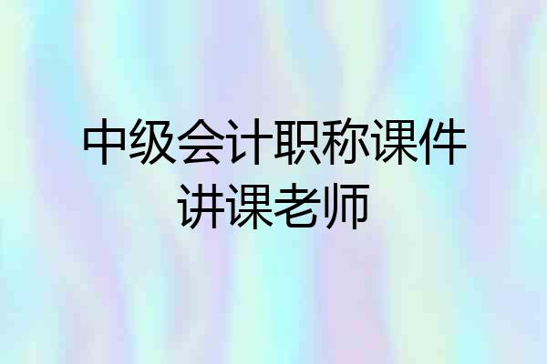 中级会计职称课件讲课老师