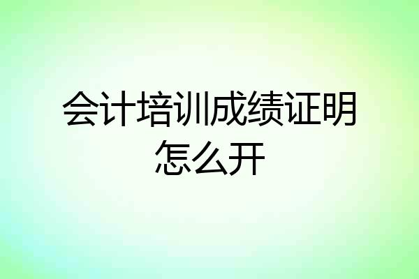 会计培训成绩证明怎么开