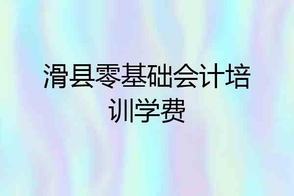 滑县零基础会计培训学费