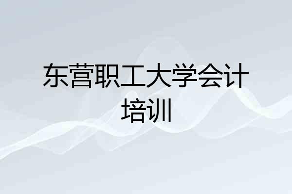 东营职工大学会计培训