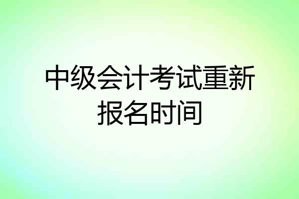 中级会计考试重新报名时间
