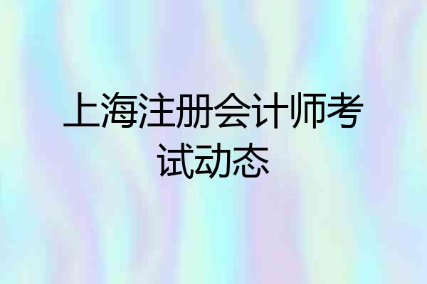 上海注册会计师考试动态