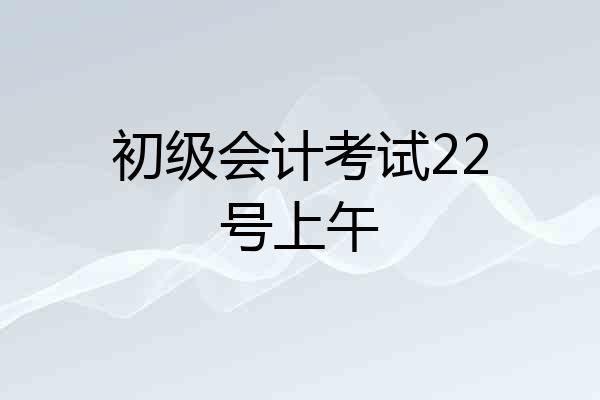 初级会计考试22号上午