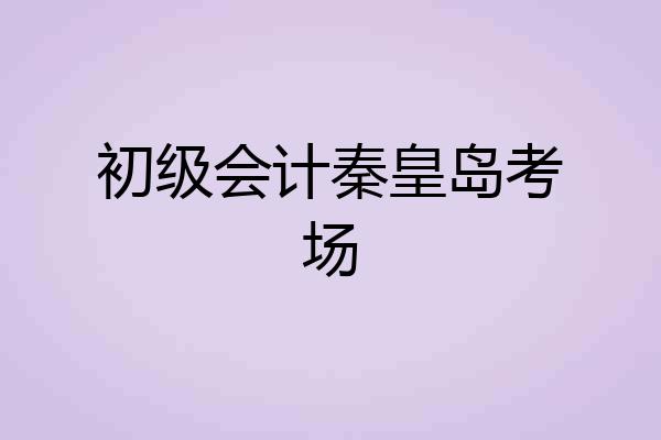 初级会计秦皇岛考场