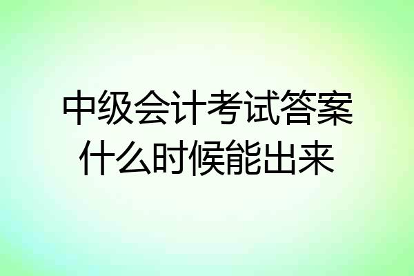 中级会计考试答案什么时候能出来