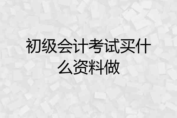 初级会计考试买什么资料做