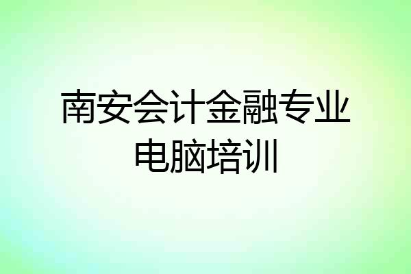 南安会计金融专业电脑培训