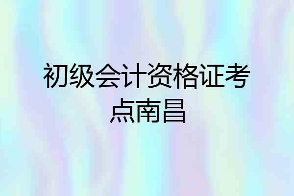 初级会计资格证考点南昌