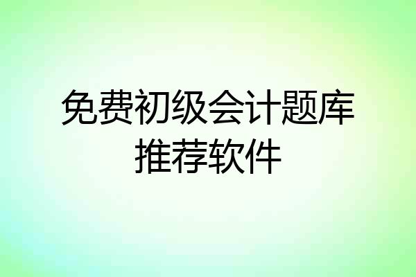 免费初级会计题库推荐软件