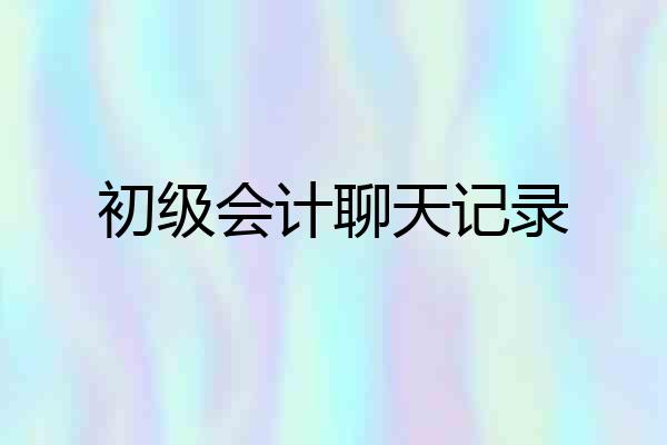 初级会计聊天记录