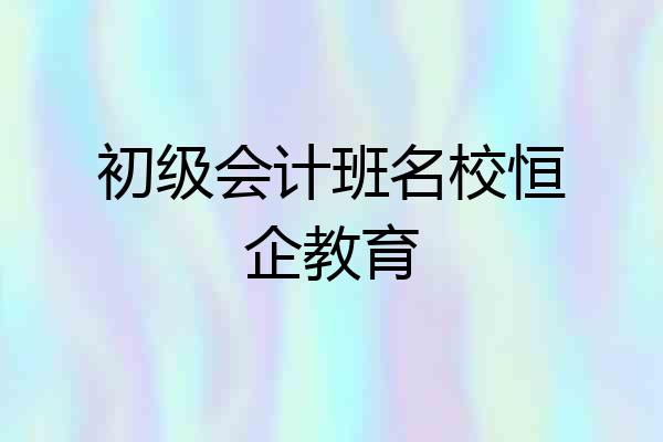 初级会计班名校恒企教育