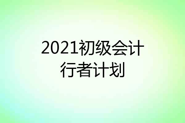 2021初级会计行者计划