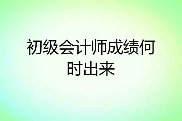 初级会计师成绩何时出来
