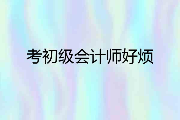 考初级会计师好烦