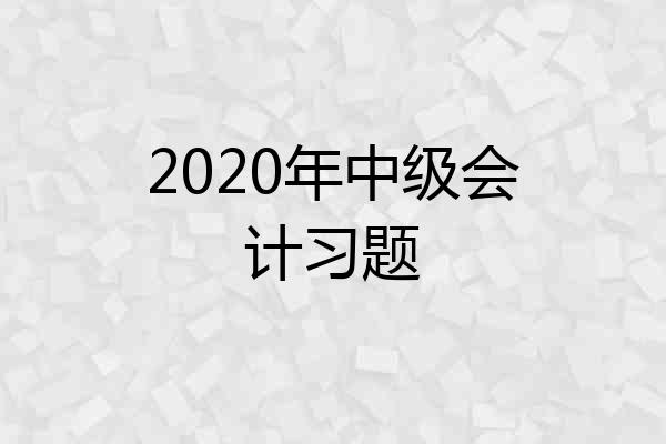 2020年中级会计习题
