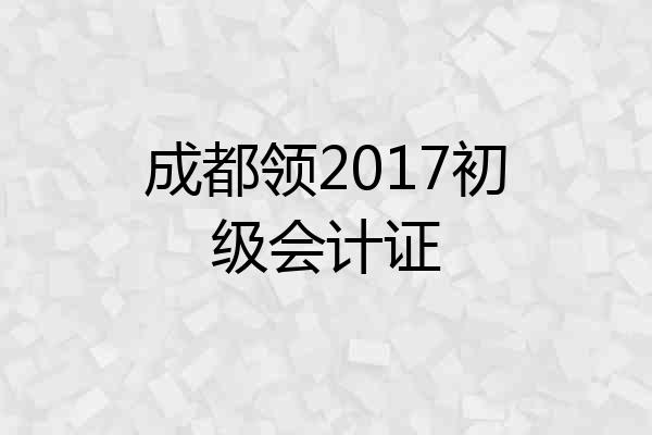 成都领2017初级会计证