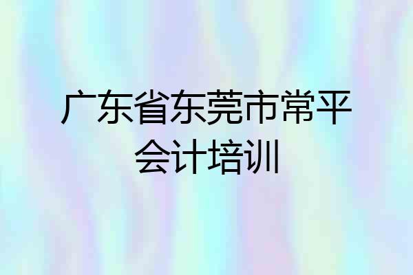 广东省东莞市常平会计培训