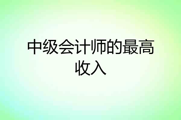 中级会计师的最高收入