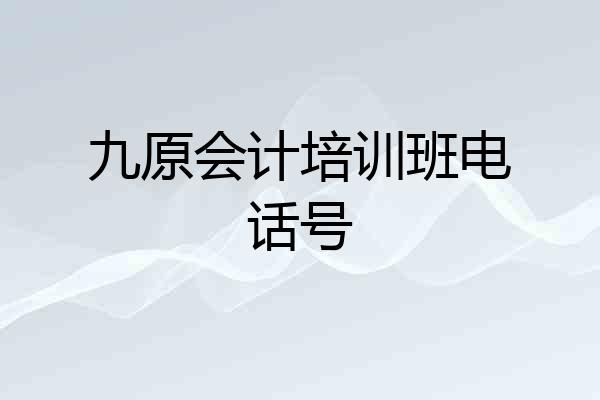 九原会计培训班电话号