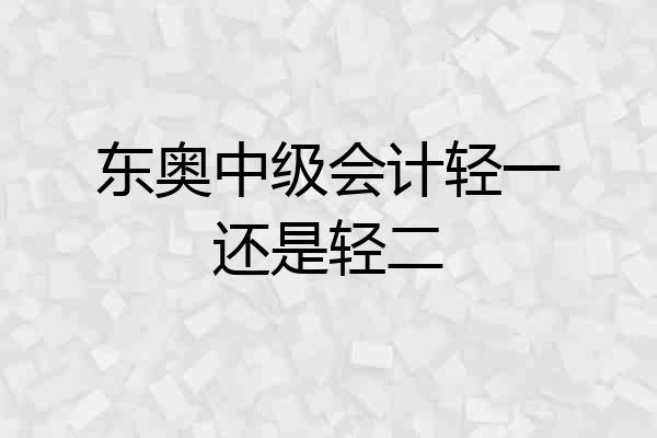 东奥中级会计轻一还是轻二