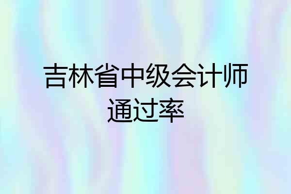 吉林省中级会计师通过率