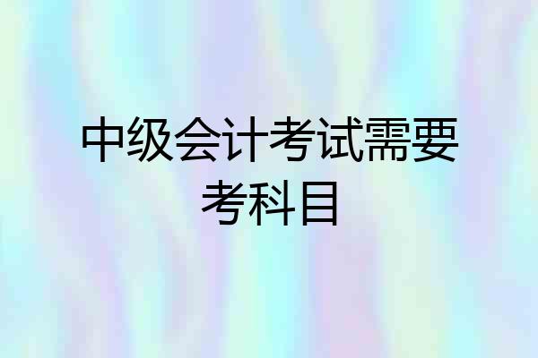 中级会计考试需要考科目