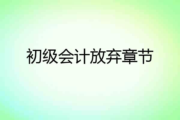 初级会计放弃章节