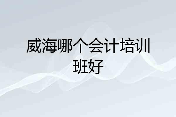 威海哪个会计培训班好