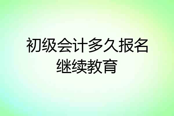 初级会计多久报名继续教育