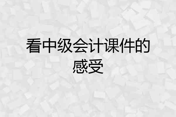 看中级会计课件的感受