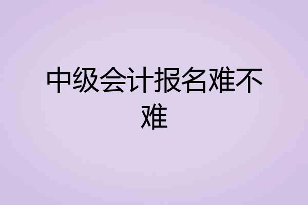 中级会计报名难不难