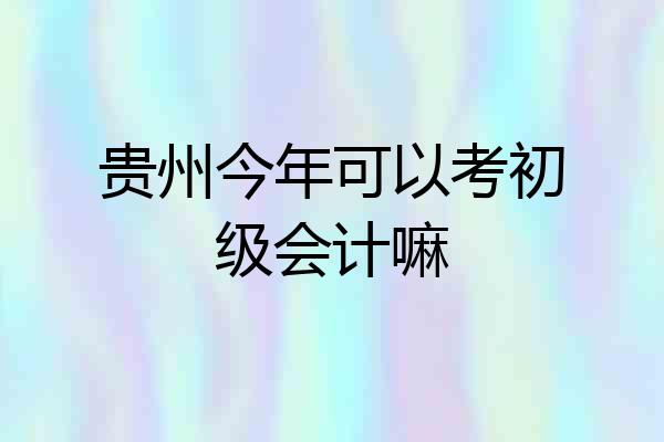 贵州今年可以考初级会计嘛