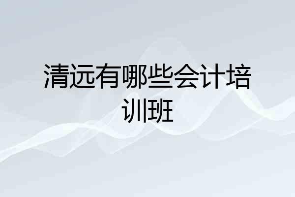 清远有哪些会计培训班