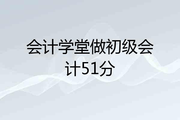 会计学堂做初级会计51分