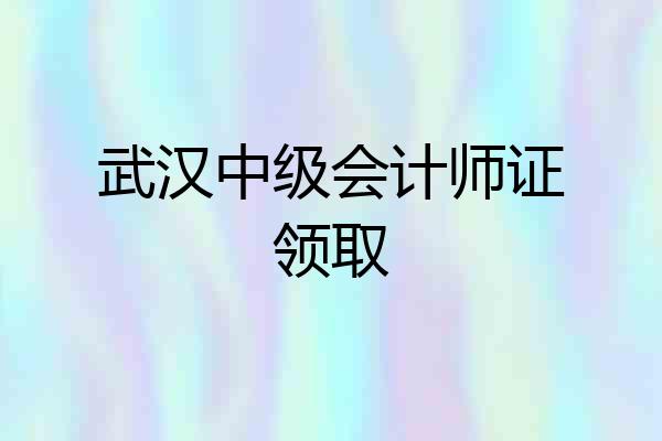 武汉中级会计师证领取