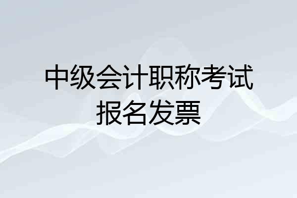 中级会计职称考试报名发票