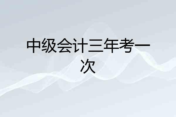 中级会计三年考一次