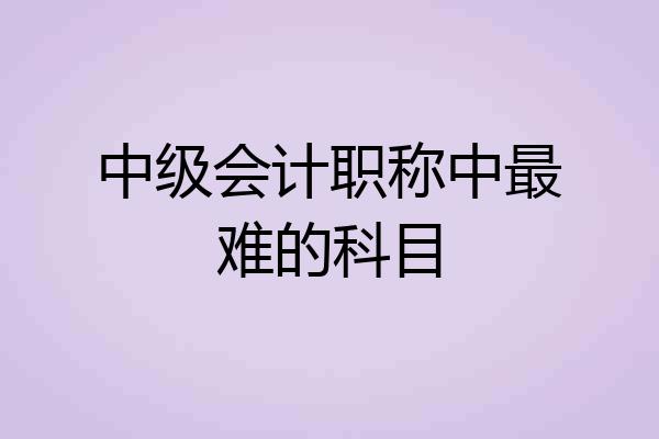 中级会计职称中最难的科目