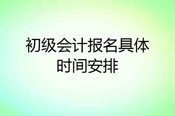 初级会计报名具体时间安排