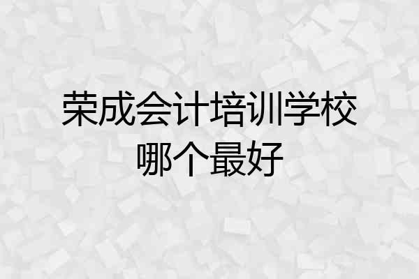 荣成会计培训学校哪个最好