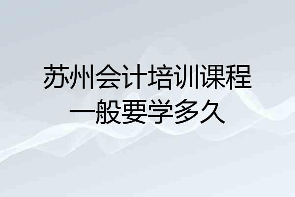 苏州会计培训课程一般要学多久