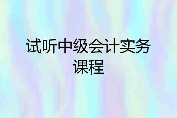 试听中级会计实务课程