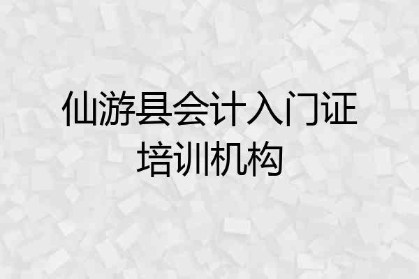 仙游县会计入门证培训机构