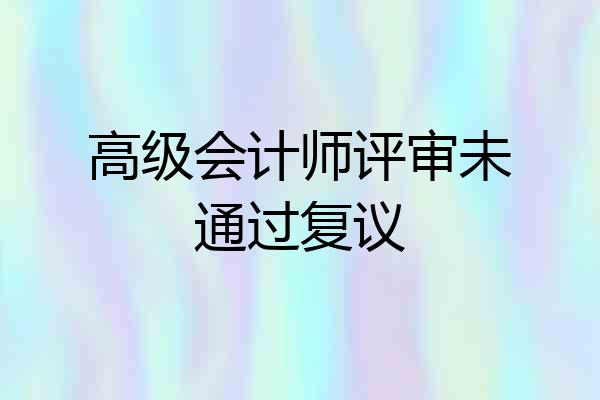 高级会计师评审未通过复议