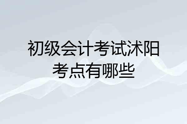 初级会计考试沭阳考点有哪些