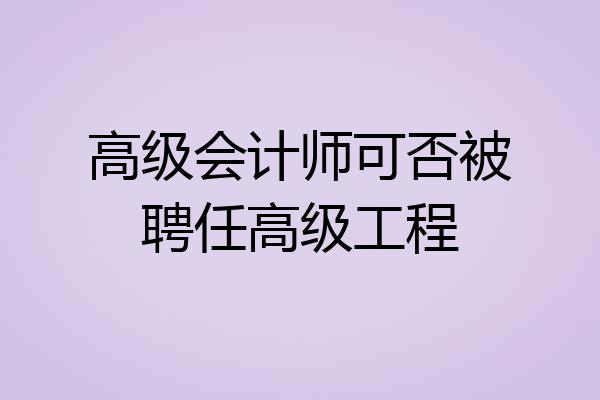 高级会计师可否被聘任高级工程