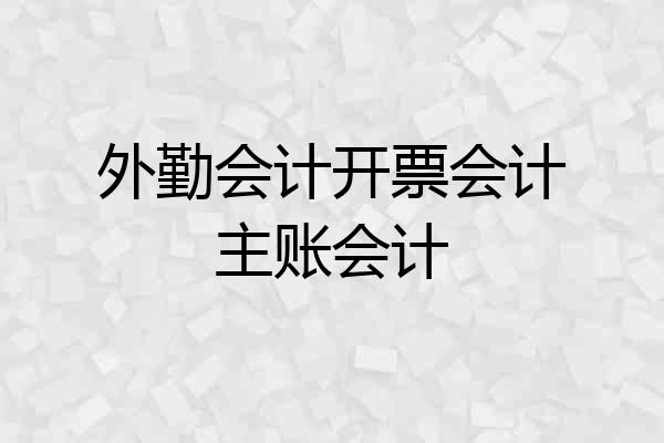 外勤会计开票会计主账会计