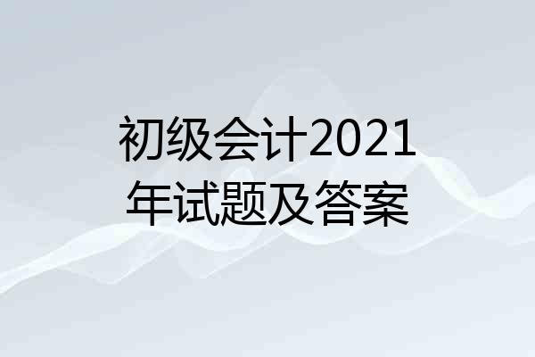 初级会计2021年试题及答案